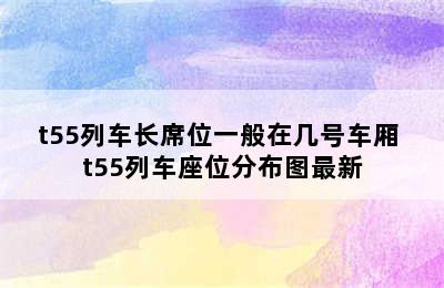 t55列车长席位一般在几号车厢 t55列车座位分布图最新